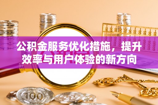 澜沧公积金服务优化措施，提升效率与用户体验的新方向