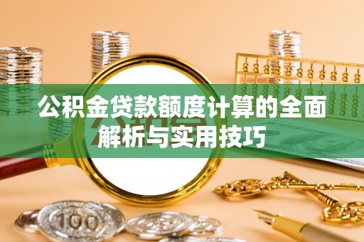 澜沧公积金贷款额度计算的全面解析与实用技巧