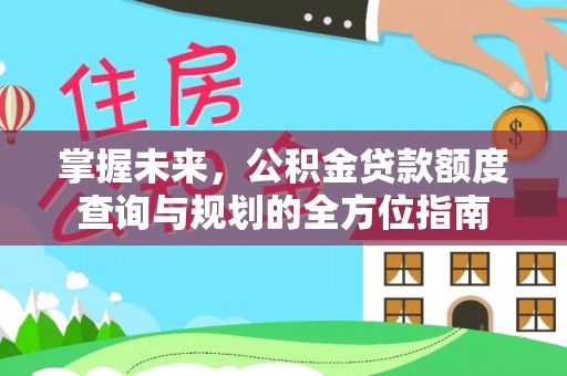 澜沧掌握未来，公积金贷款额度查询与规划的全方位指南