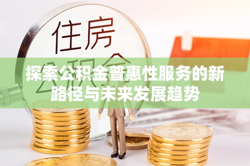 澜沧探索公积金普惠性服务的新路径与未来发展趋势