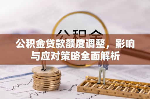 澜沧公积金贷款额度调整，影响与应对策略全面解析