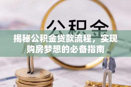 澜沧揭秘公积金贷款流程，实现购房梦想的必备指南