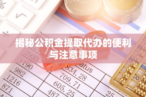 澜沧揭秘公积金提取代办的便利与注意事项