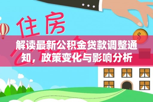 澜沧解读最新公积金贷款调整通知，政策变化与影响分析