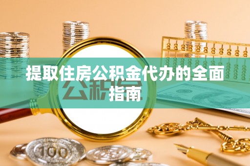 澜沧提取住房公积金代办的全面指南