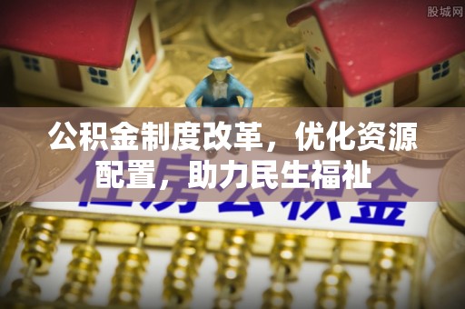 澜沧公积金制度改革，优化资源配置，助力民生福祉