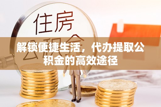 澜沧解锁便捷生活，代办提取公积金的高效途径