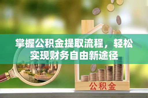 澜沧掌握公积金提取流程，轻松实现财务自由新途径