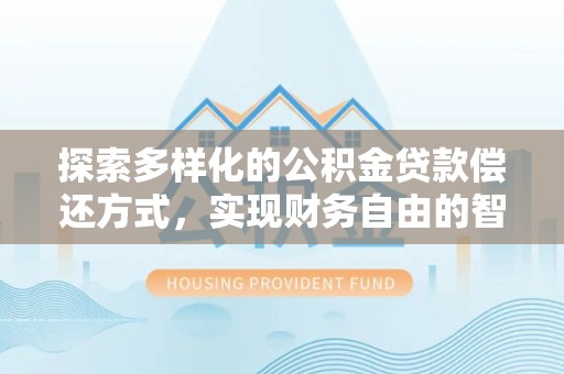 澜沧探索多样化的公积金贷款偿还方式，实现财务自由的智慧选择