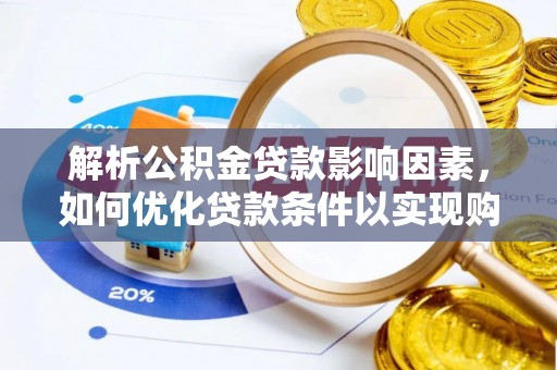 澜沧解析公积金贷款影响因素，如何优化贷款条件以实现购房梦想