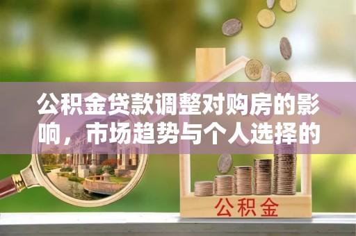 澜沧公积金贷款调整对购房的影响，市场趋势与个人选择的深度解析