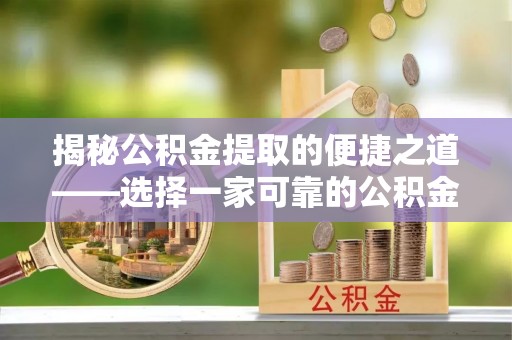 澜沧揭秘公积金提取的便捷之道——选择一家可靠的公积金提取代办公司