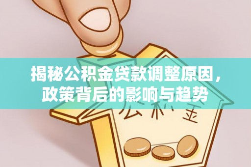 澜沧揭秘公积金贷款调整原因，政策背后的影响与趋势