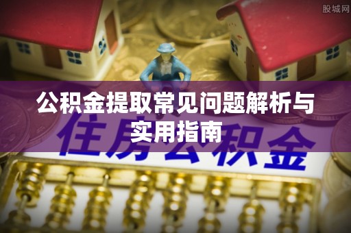 澜沧公积金提取常见问题解析与实用指南