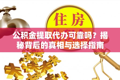 澜沧公积金提取代办可靠吗？揭秘背后的真相与选择指南