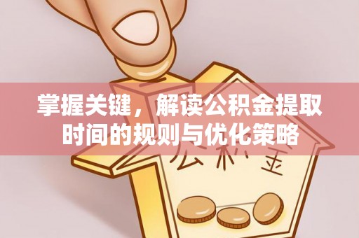 澜沧掌握关键，解读公积金提取时间的规则与优化策略