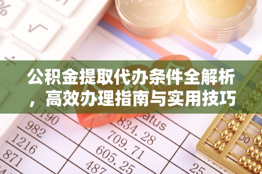 澜沧公积金提取代办条件全解析，高效办理指南与实用技巧