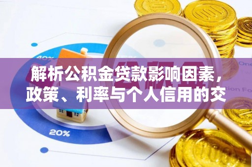 澜沧解析公积金贷款影响因素，政策、利率与个人信用的交织作用