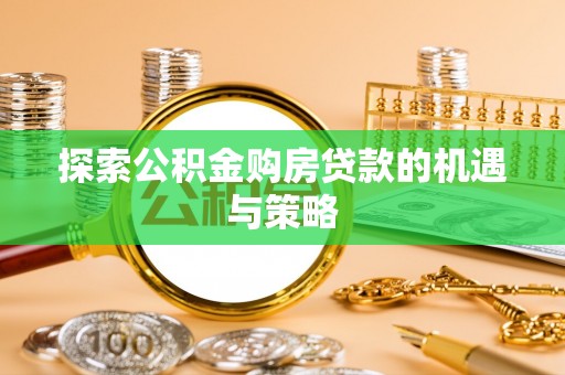 澜沧探索公积金购房贷款的机遇与策略