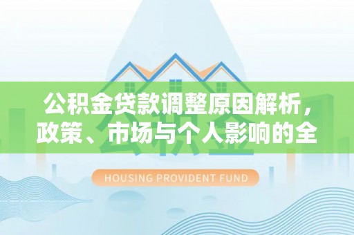 澜沧公积金贷款调整原因解析，政策、市场与个人影响的全面解读