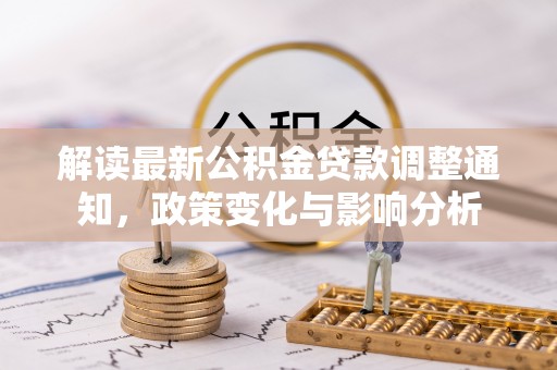 澜沧解读最新公积金贷款调整通知，政策变化与影响分析