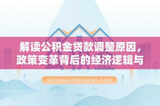 澜沧解读公积金贷款调整原因，政策变革背后的经济逻辑与民生影响