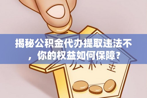 澜沧揭秘公积金代办提取违法不，你的权益如何保障？